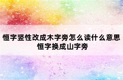 恒字竖性改成木字旁怎么读什么意思 恒字换成山字旁